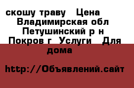 скошу траву › Цена ­ 350 - Владимирская обл., Петушинский р-н, Покров г. Услуги » Для дома   